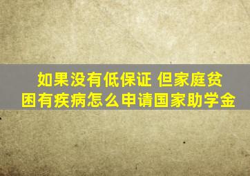 如果没有低保证 但家庭贫困有疾病怎么申请国家助学金